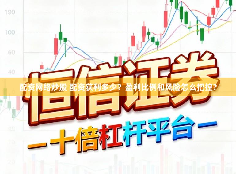 配资网络炒股 配资获利多少？盈利比例和风险怎么把控？