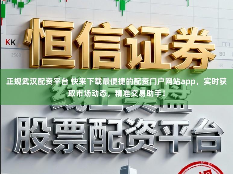 正规武汉配资平台 快来下载最便捷的配资门户网站app，实时获取市场动态，精准交易助手！