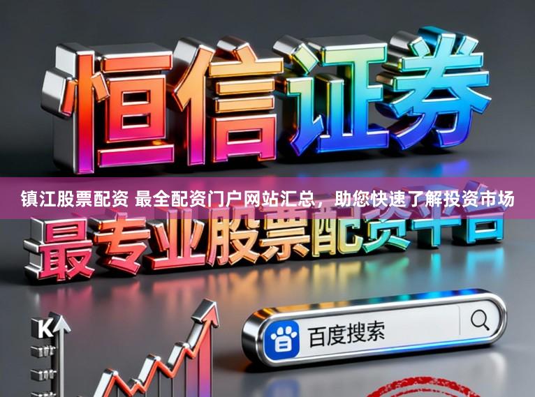 镇江股票配资 最全配资门户网站汇总，助您快速了解投资市场
