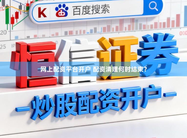 网上配资平台开户 配资清理何时结束？