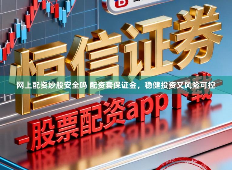 网上配资炒股安全吗 配资套保证金，稳健投资又风险可控