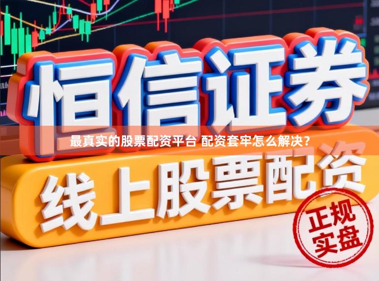 最真实的股票配资平台 配资套牢怎么解决？