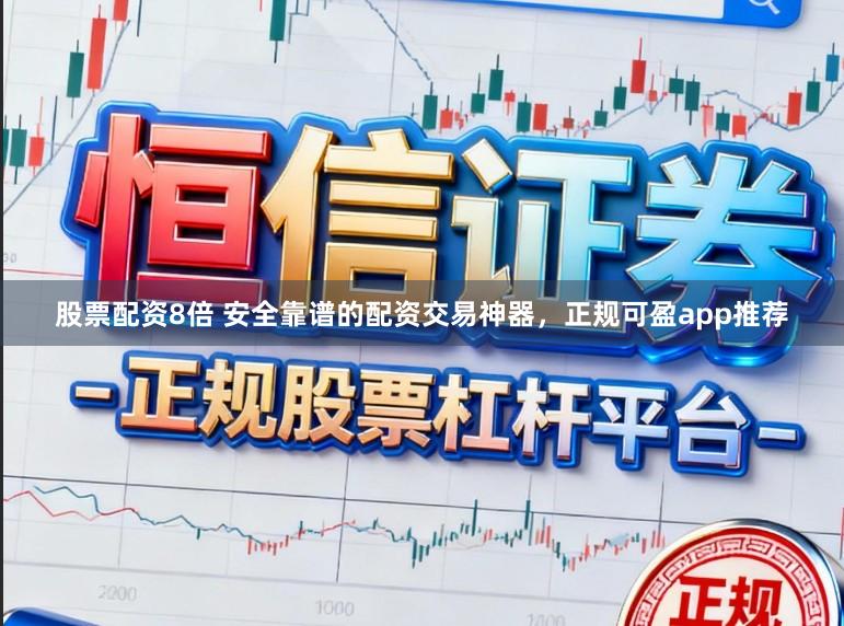 股票配资8倍 安全靠谱的配资交易神器，正规可盈app推荐
