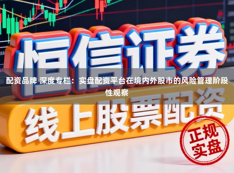 配资品牌 深度专栏：实盘配资平台在境内外股市的风险管理阶段性观察