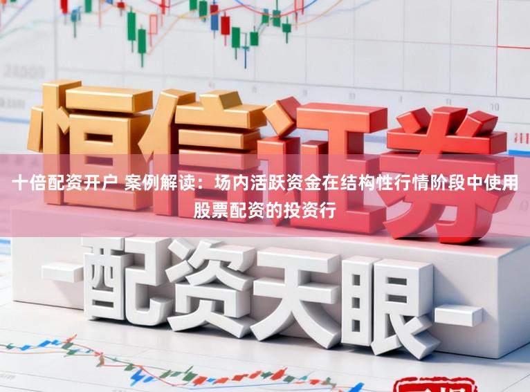 十倍配资开户 案例解读：场内活跃资金在结构性行情阶段中使用股票配资的投资行