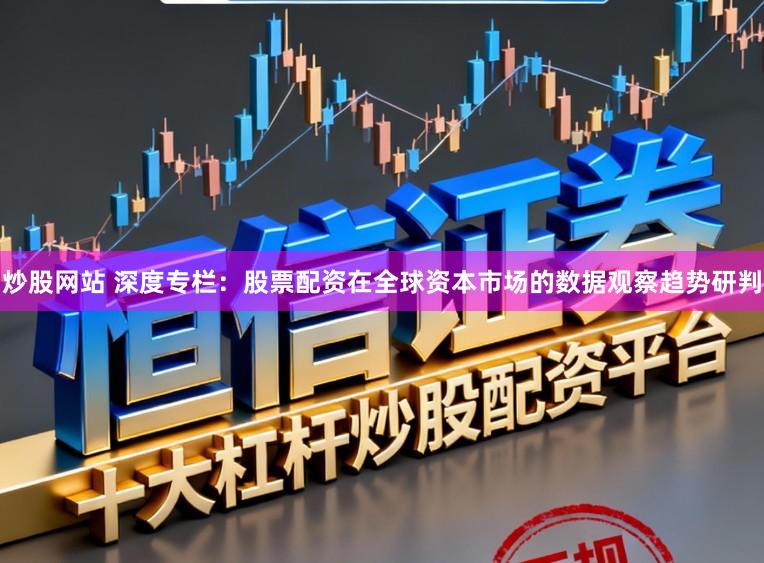 炒股网站 深度专栏：股票配资在全球资本市场的数据观察趋势研判