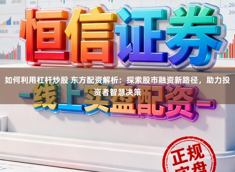 如何利用杠杆炒股 东方配资解析：探索股市融资新路径，助力投资者智慧决策