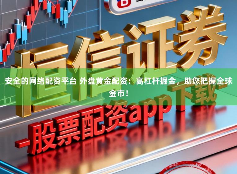 安全的网络配资平台 外盘黄金配资：高杠杆掘金，助您把握全球金市！