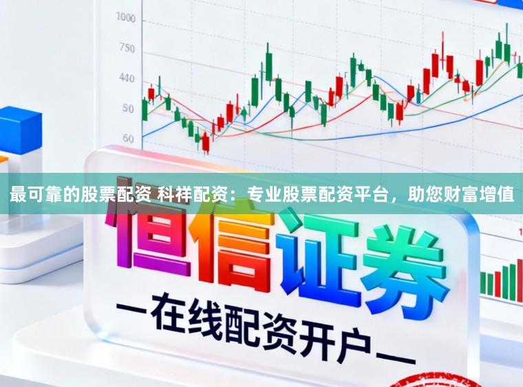 最可靠的股票配资 科祥配资：专业股票配资平台，助您财富增值