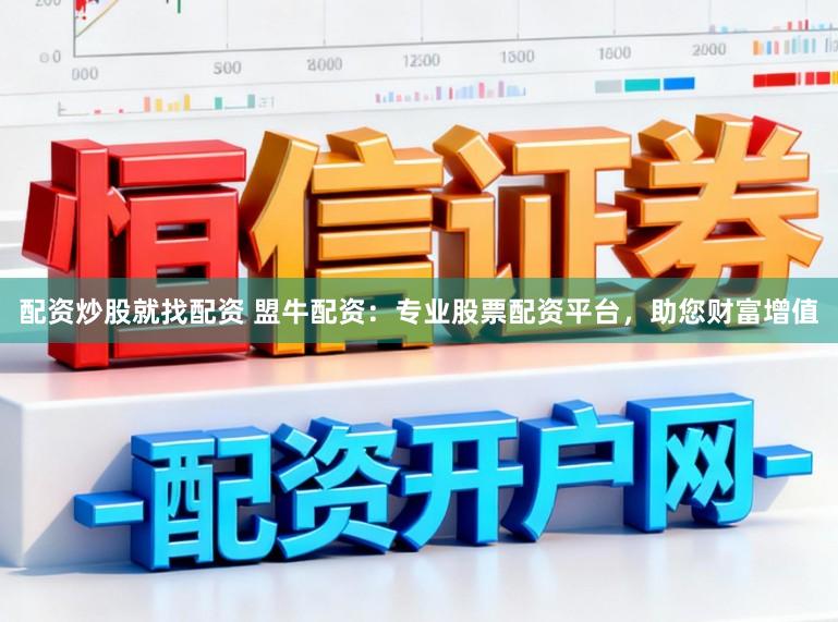 配资炒股就找配资 盟牛配资：专业股票配资平台，助您财富增值