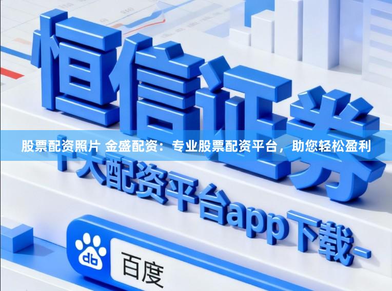 股票配资照片 金盛配资：专业股票配资平台，助您轻松盈利